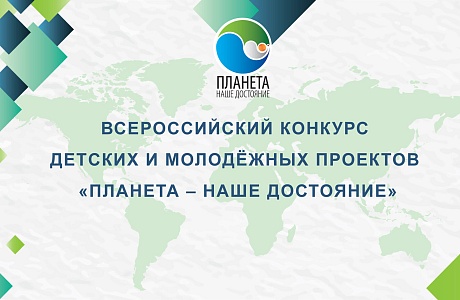 Всероссийский конкурс детских и молодёжных проектов "Планета - наше достояние" Всероссийский конкурс детских и молодёжных проектов "Планета - наше достояние"